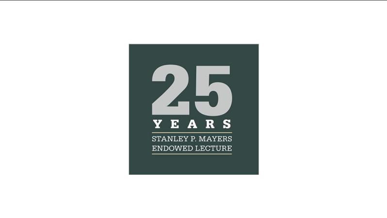 25 Years Stanley P. Mayers Endowed Lecture